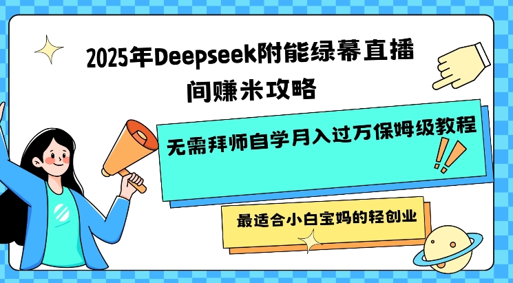 2025年Deepseek附能绿幕直播间挣米攻略无需拜师自学月入过W保姆级教程,最适合小白宝妈的轻创业-水滴知识网