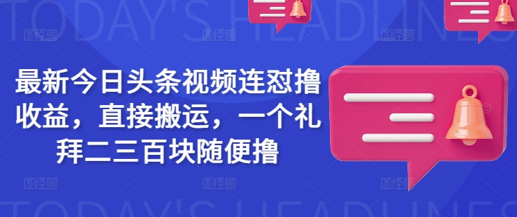 最新今日头条视频连怼撸收益,直接搬运,一个礼拜二三百块随便撸-水滴知识网