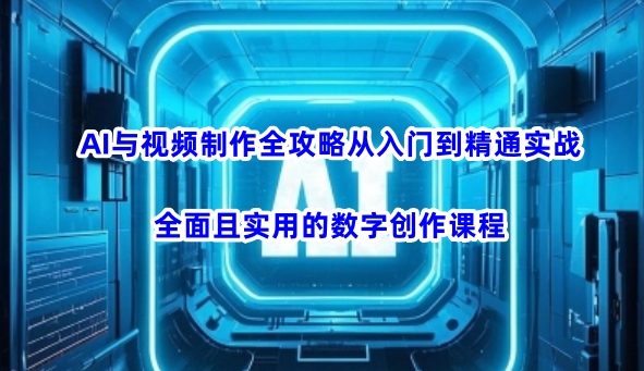 AI与视频制作全攻略从入门到精通实战,全面且实用的数字创作课程(更新3月)-水滴知识网