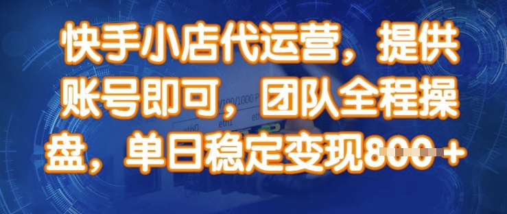 快手小店代运营，提供账号即可，团队全程操盘，单日稳定变现8张【揭秘】-水滴知识网
