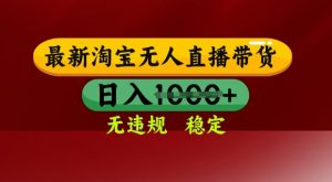 25年3月淘宝无人直播带货,日入多张,不违规不封号,独家技术,操作简单【揭秘】-水滴知识网
