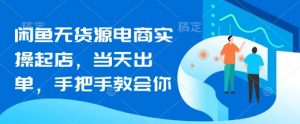 闲鱼无货源电商实操起店,当天出单,手把手教会你-水滴知识网