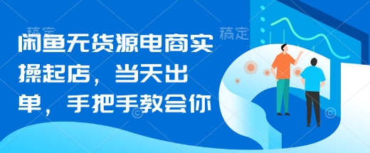 闲鱼无货源电商实操起店,当天出单,手把手教会你-水滴知识网
