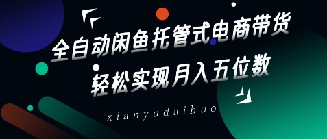 全自动闲鱼托管式电商带货,轻松实现月入五位数【揭秘】-水滴知识网