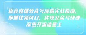 语音直播公众号涨粉实战指南,你抓住新风口,实现公众号快速涨粉开通流量主-水滴知识网
