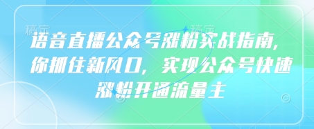 语音直播公众号涨粉实战指南,你抓住新风口,实现公众号快速涨粉开通流量主-水滴知识网