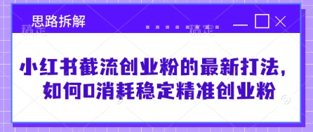 小红书截流创业粉的最新打法,如何0消耗稳定精准创业粉【思路拆解】-水滴知识网