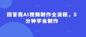回答我AI视频制作全流程,5分钟学会制作-水滴知识网
