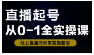 直播起号从0-1全实操课，新人0基础快速入门，0-1阶段流程化学习-水滴知识网