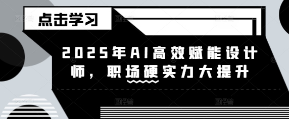 2025年AI高效赋能设计师,职场硬实力大提升-水滴知识网