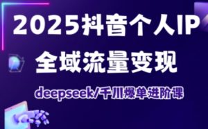 2025抖音个人IP全域流量变现进阶课,deepseek千川爆单进阶课-水滴知识网