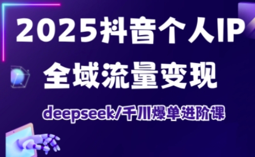 2025抖音个人IP全域流量变现进阶课,deepseek千川爆单进阶课-水滴知识网