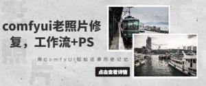 comfyui老照片修复,工作流+PS,用ComfyUI轻松还原历史记忆-水滴知识网