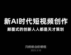 AI新时代短视频创作2025年3月新课,颠覆式的创新人人都是天才策划-水滴知识网