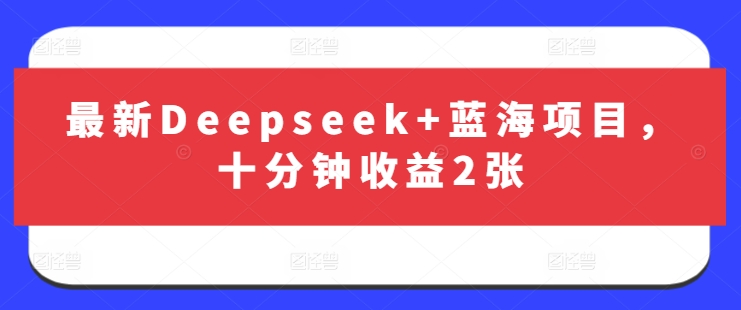 最新Deepseek+蓝海项目,十分钟收益2张-水滴知识网
