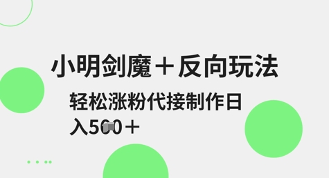 小明剑魔+反向玩法,轻松涨粉,可代接制作日入5张-水滴知识网