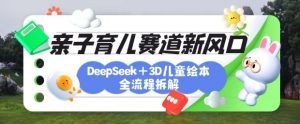 育儿赛道新风口:DeepSeek+3D绘本全流程拆解,月涨粉上W,还能培养亲子创造力-水滴知识网