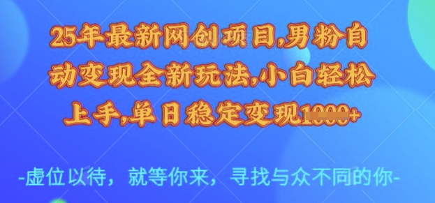 25年最新网创项目,男粉自动变现全新玩法,小白轻松上手,单日稳定变现多张【揭秘】-水滴知识网