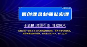 【网创课录制师私密课】如何打造一堂属于自己的高质量网创课程,网创课录制师私密课,日精准引流100+-水滴知识网
