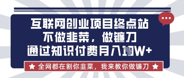 互联网创业尽头-不做韭菜,做镰刀,通过知识付费月入10个【揭秘】-水滴知识网