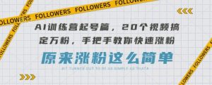 AI训练营起号篇，20个视频搞定万粉，手把手教你快速涨粉-水滴知识网