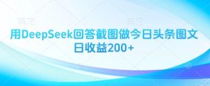 用DeepSeek回答截图做今日头条图文日收益200+-水滴知识网