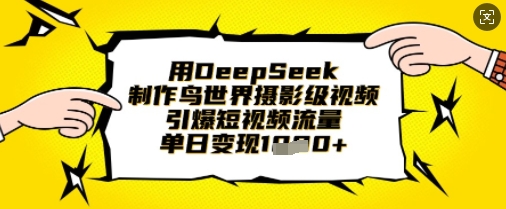 用DeepSeek制作鸟世界摄影级视频,引爆短视频流量,单日变现1k-水滴知识网