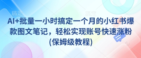 AI+批量一小时搞定一个月的小红书爆款图文笔记，轻松实现账号快速涨粉(保姆级教程)-水滴知识网