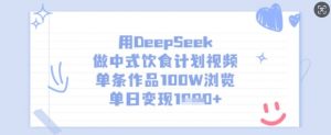 用DeepSeek做中式饮食计划视频,单条作品100W浏览,单日变现多张-水滴知识网