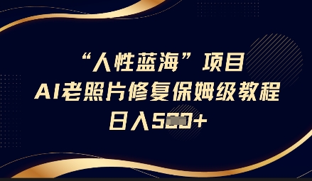 人性蓝海AI老照片修复项目保姆级教程,长期复购,轻松日入5张-水滴知识网