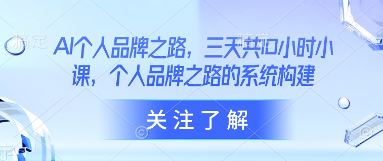 AI个人品牌之路，​三天共10小时小课，个人品牌之路的系统构建-水滴知识网