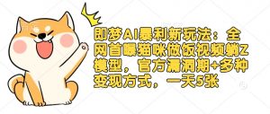 即梦AI暴利新玩法:全网首曝猫咪做饭视频躺Z模型,官方漏洞期+多种变现方式,一天5张-水滴知识网