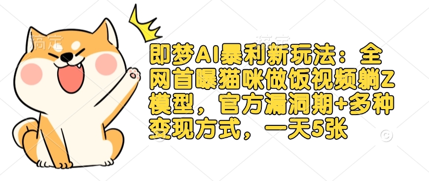 即梦AI暴利新玩法:全网首曝猫咪做饭视频躺Z模型,官方漏洞期+多种变现方式,一天5张-水滴知识网
