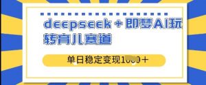 deepseek+即梦AI玩转育儿赛道,单日稳定变现多张-水滴知识网