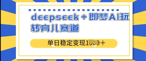 deepseek+即梦AI玩转育儿赛道,单日稳定变现多张-水滴知识网