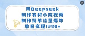 用Deepseek制作农村小院视频，制作简单流量爆炸，单日变现多张-水滴知识网