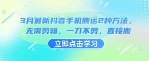 3月最新抖音手机搬运2种方法，无需剪辑，一刀不剪，直接搬-水滴知识网