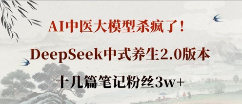 AI中医大模型杀疯了!DeepSeek中式养生2.0版本,十几篇笔记粉丝3w+-水滴知识网