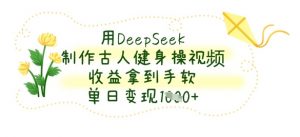 用DeepSeek制作古人健身操视频，收益拿到手软，单日变现数张-水滴知识网