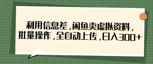 利用信息差，闲鱼卖虚拟资料，批量操作，全自动上传，日入3张-水滴知识网
