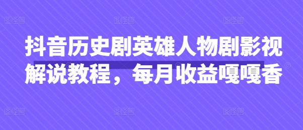 抖音历史剧英雄人物剧影视解说教程,每月收益嘎嘎香-水滴知识网