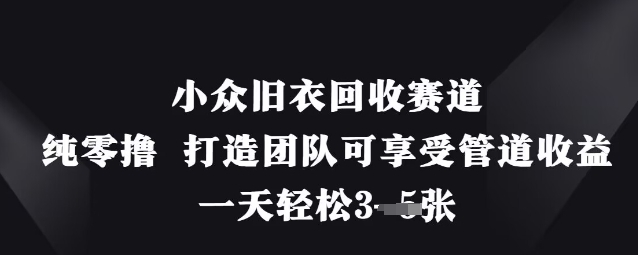小众旧衣回收赛道,纯零撸 打造团队可享受管道收益,一天轻松3张-水滴知识网