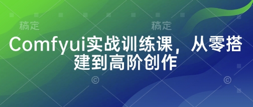 Comfyui实战训练课,从零搭建到高阶创作-水滴知识网