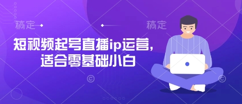 短视频起号直播ip运营,适合零基础小白-水滴知识网