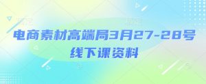 电商素材高端局3月27-28号线下课资料，全程场记+100多张ppt图片+重点视频+课程思维导图+录音带字幕-水滴知识网