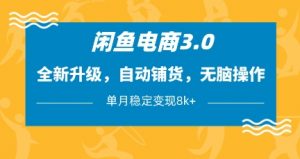 闲鱼电商3.0,全新升级,自动铺货,无脑操作,单月稳定变现8k+【揭秘】-水滴知识网