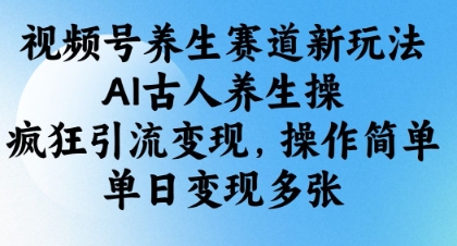 视频号养生赛道新玩法,AI古人养生操,疯狂引流变现,操作简单,单日变现多张-水滴知识网