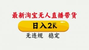 4月最新淘宝无人直播带货，日入数张，不违规不封号，独家技术，操作简单【揭秘】-水滴知识网