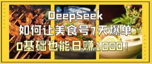 DeepSeek如何让美食号7天爆单,0基础也能日入1k-水滴知识网