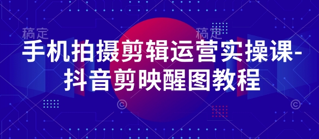 手机拍摄剪辑运营实操课-抖音剪映醒图教程-水滴知识网